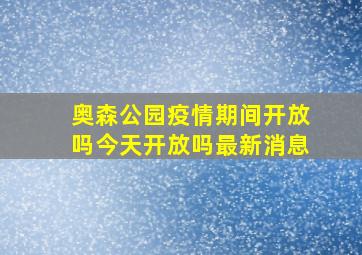 奥森公园疫情期间开放吗今天开放吗最新消息