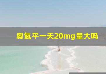 奥氮平一天20mg量大吗