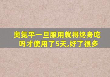 奥氮平一旦服用就得终身吃吗才使用了5天,好了很多