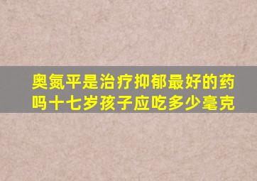 奥氮平是治疗抑郁最好的药吗十七岁孩子应吃多少毫克