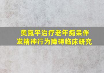 奥氮平治疗老年痴呆伴发精神行为障碍临床研究