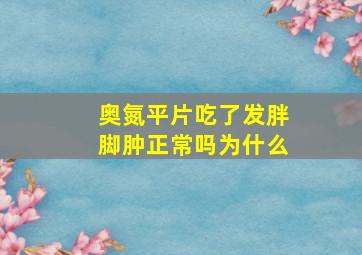 奥氮平片吃了发胖脚肿正常吗为什么