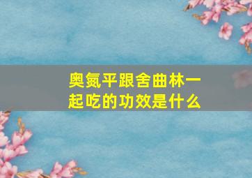 奥氮平跟舍曲林一起吃的功效是什么