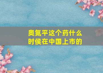 奥氮平这个药什么时侯在中国上市的