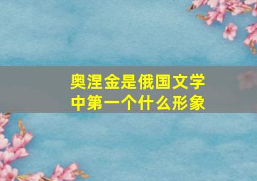 奥涅金是俄国文学中第一个什么形象