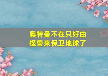 奥特曼不在只好由怪兽来保卫地球了