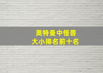 奥特曼中怪兽大小排名前十名