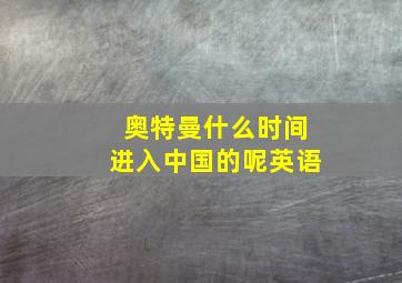 奥特曼什么时间进入中国的呢英语