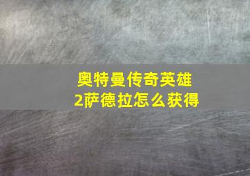 奥特曼传奇英雄2萨德拉怎么获得