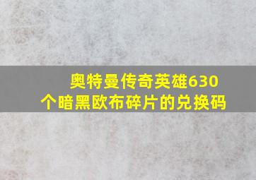 奥特曼传奇英雄630个暗黑欧布碎片的兑换码