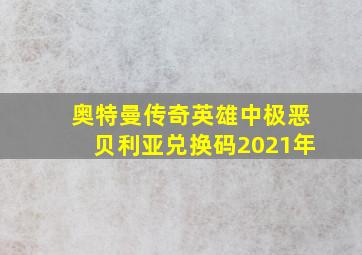 奥特曼传奇英雄中极恶贝利亚兑换码2021年