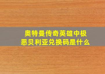 奥特曼传奇英雄中极恶贝利亚兑换码是什么