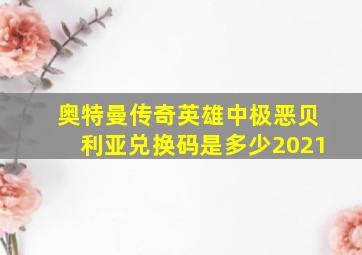 奥特曼传奇英雄中极恶贝利亚兑换码是多少2021