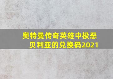 奥特曼传奇英雄中极恶贝利亚的兑换码2021