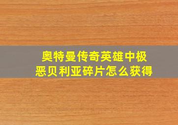 奥特曼传奇英雄中极恶贝利亚碎片怎么获得