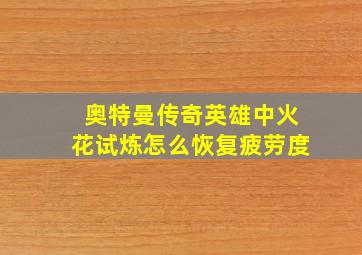 奥特曼传奇英雄中火花试炼怎么恢复疲劳度