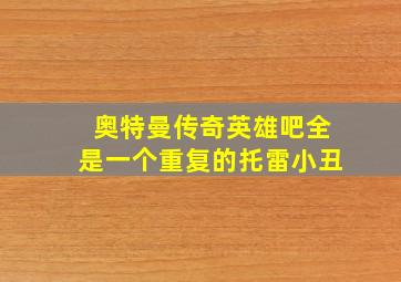 奥特曼传奇英雄吧全是一个重复的托雷小丑