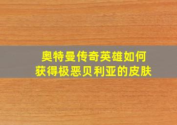 奥特曼传奇英雄如何获得极恶贝利亚的皮肤