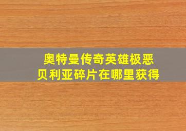 奥特曼传奇英雄极恶贝利亚碎片在哪里获得