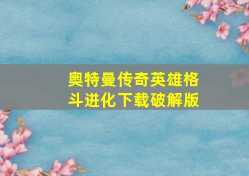 奥特曼传奇英雄格斗进化下载破解版