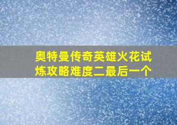 奥特曼传奇英雄火花试炼攻略难度二最后一个