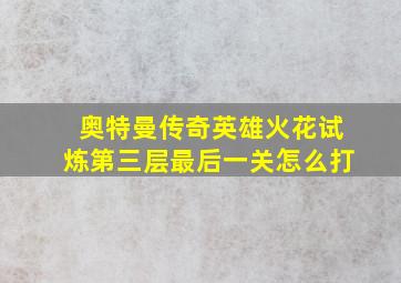 奥特曼传奇英雄火花试炼第三层最后一关怎么打