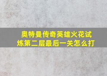 奥特曼传奇英雄火花试炼第二层最后一关怎么打