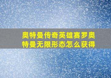 奥特曼传奇英雄赛罗奥特曼无限形态怎么获得