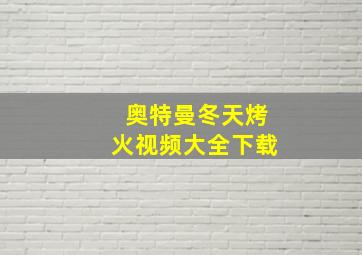 奥特曼冬天烤火视频大全下载