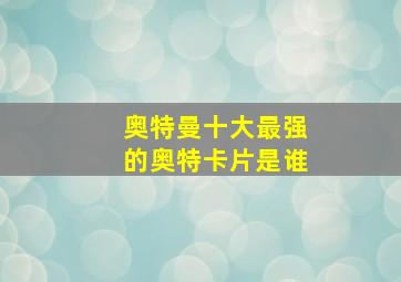 奥特曼十大最强的奥特卡片是谁