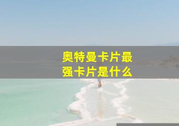 奥特曼卡片最强卡片是什么