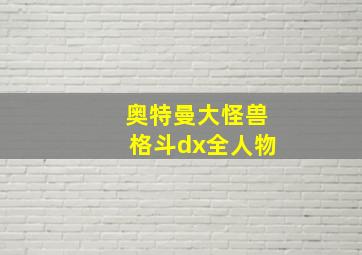 奥特曼大怪兽格斗dx全人物