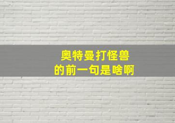 奥特曼打怪兽的前一句是啥啊