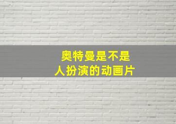 奥特曼是不是人扮演的动画片