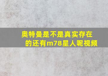 奥特曼是不是真实存在的还有m78星人呢视频