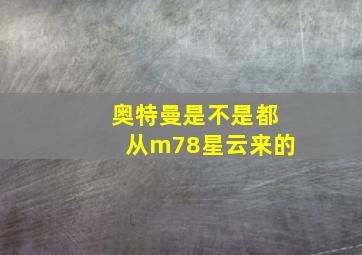 奥特曼是不是都从m78星云来的