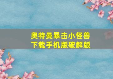 奥特曼暴击小怪兽下载手机版破解版