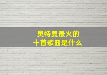 奥特曼最火的十首歌曲是什么