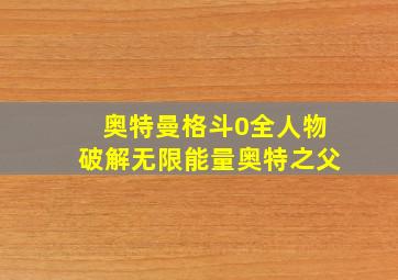 奥特曼格斗0全人物破解无限能量奥特之父