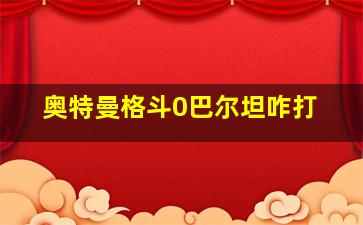 奥特曼格斗0巴尔坦咋打