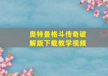 奥特曼格斗传奇破解版下载教学视频