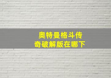 奥特曼格斗传奇破解版在哪下