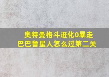 奥特曼格斗进化0暴走巴巴鲁星人怎么过第二关