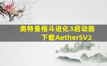 奥特曼格斗进化3启动器下载AetherSV2