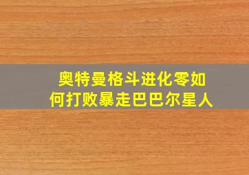 奥特曼格斗进化零如何打败暴走巴巴尔星人