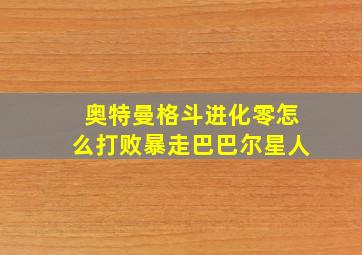 奥特曼格斗进化零怎么打败暴走巴巴尔星人