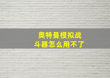 奥特曼模拟战斗器怎么用不了