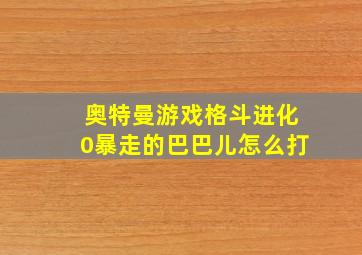 奥特曼游戏格斗进化0暴走的巴巴儿怎么打