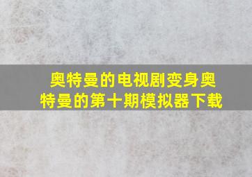 奥特曼的电视剧变身奥特曼的第十期模拟器下载