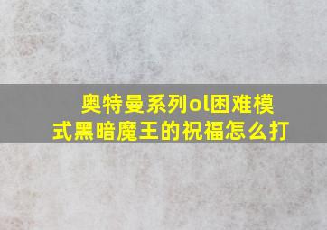 奥特曼系列ol困难模式黑暗魔王的祝福怎么打